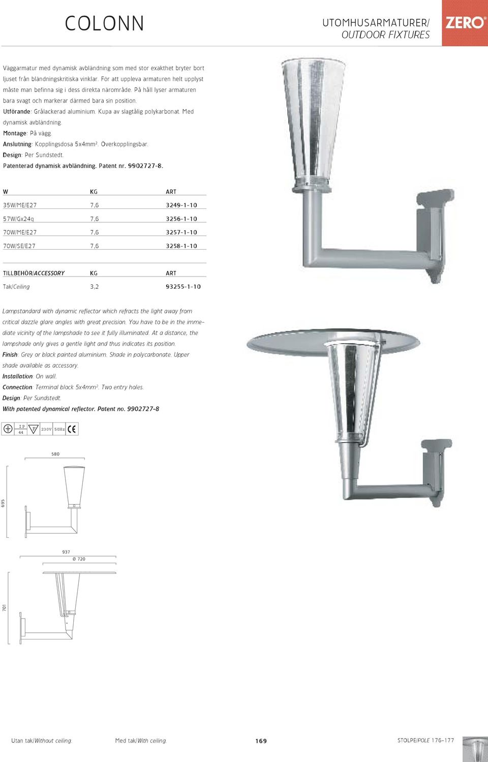 Kupa av slagtålig polykarbonat. Med dynamisk avbländning. Montage: På vägg. Anslutning: Kopplingsdosa 5x4mm 2. Överkopplingsbar. Design: Per Sundstedt. Patenterad dynamisk avbländning. Patent nr.