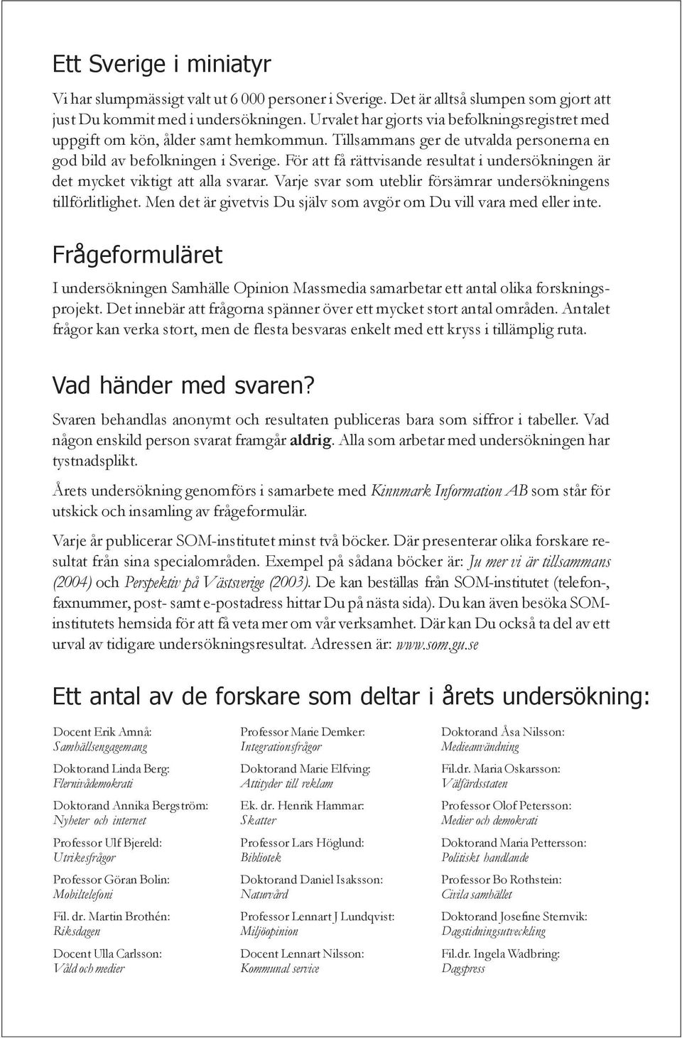 För att få rättvisande resultat i undersökningen är det mycket viktigt att alla svarar. Varje svar som uteblir försämrar undersökningens tillförlitlighet.