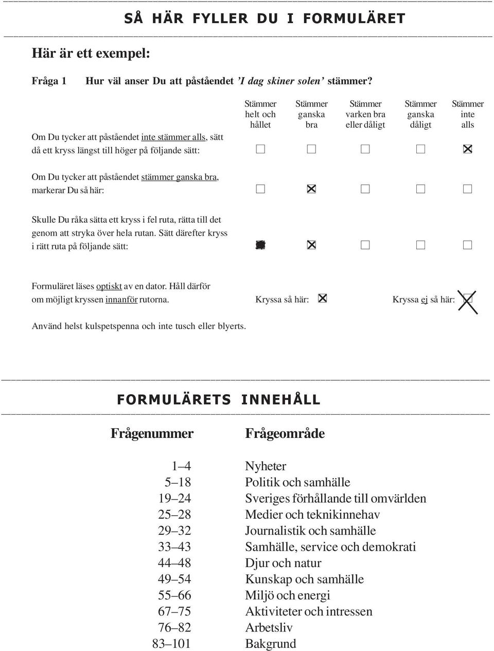 på följande sätt: Om Du tycker att påståendet stämmer ganska bra, markerar Du så här: Skulle Du råka sätta ett kryss i fel ruta, rätta till det genom att stryka över hela rutan.
