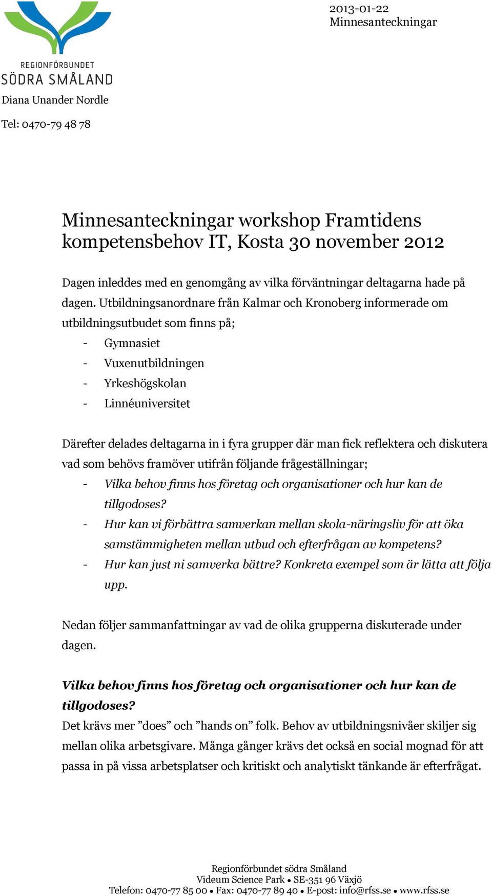 Utbildningsanordnare från Kalmar och Kronoberg informerade om utbildningsutbudet som finns på; - Gymnasiet - Vuxenutbildningen - Yrkeshögskolan - Linnéuniversitet Därefter delades deltagarna in i