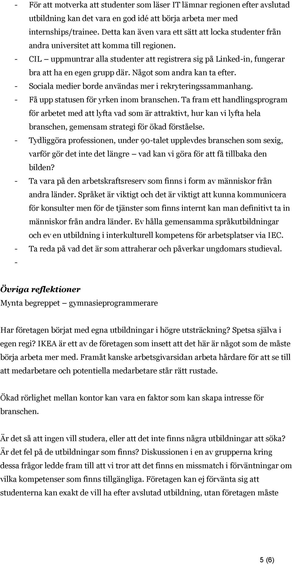 Något som andra kan ta efter. - Sociala medier borde användas mer i rekryteringssammanhang. - Få upp statusen för yrken inom branschen.