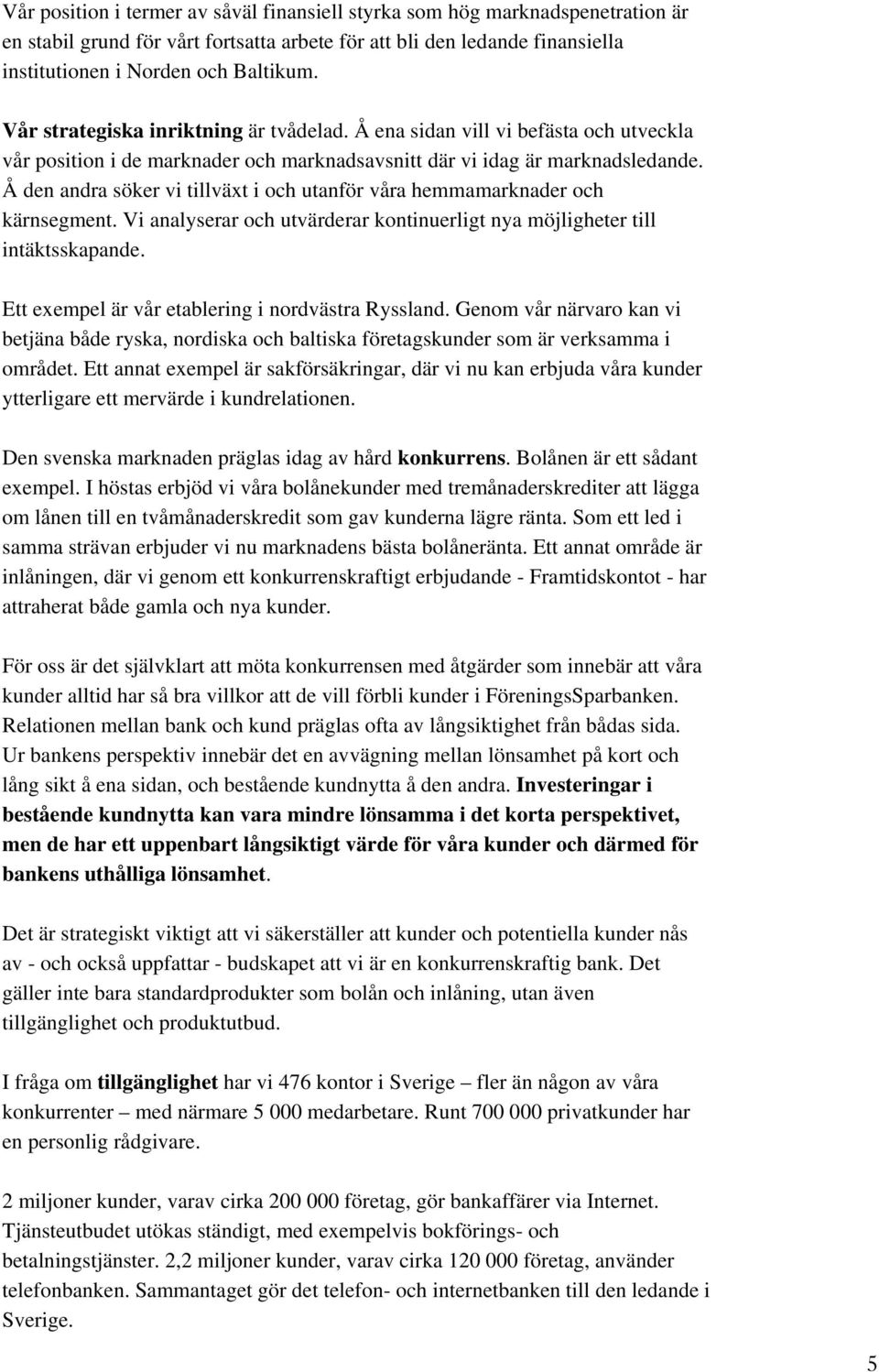 Å den andra söker vi tillväxt i och utanför våra hemmamarknader och kärnsegment. Vi analyserar och utvärderar kontinuerligt nya möjligheter till intäktsskapande.