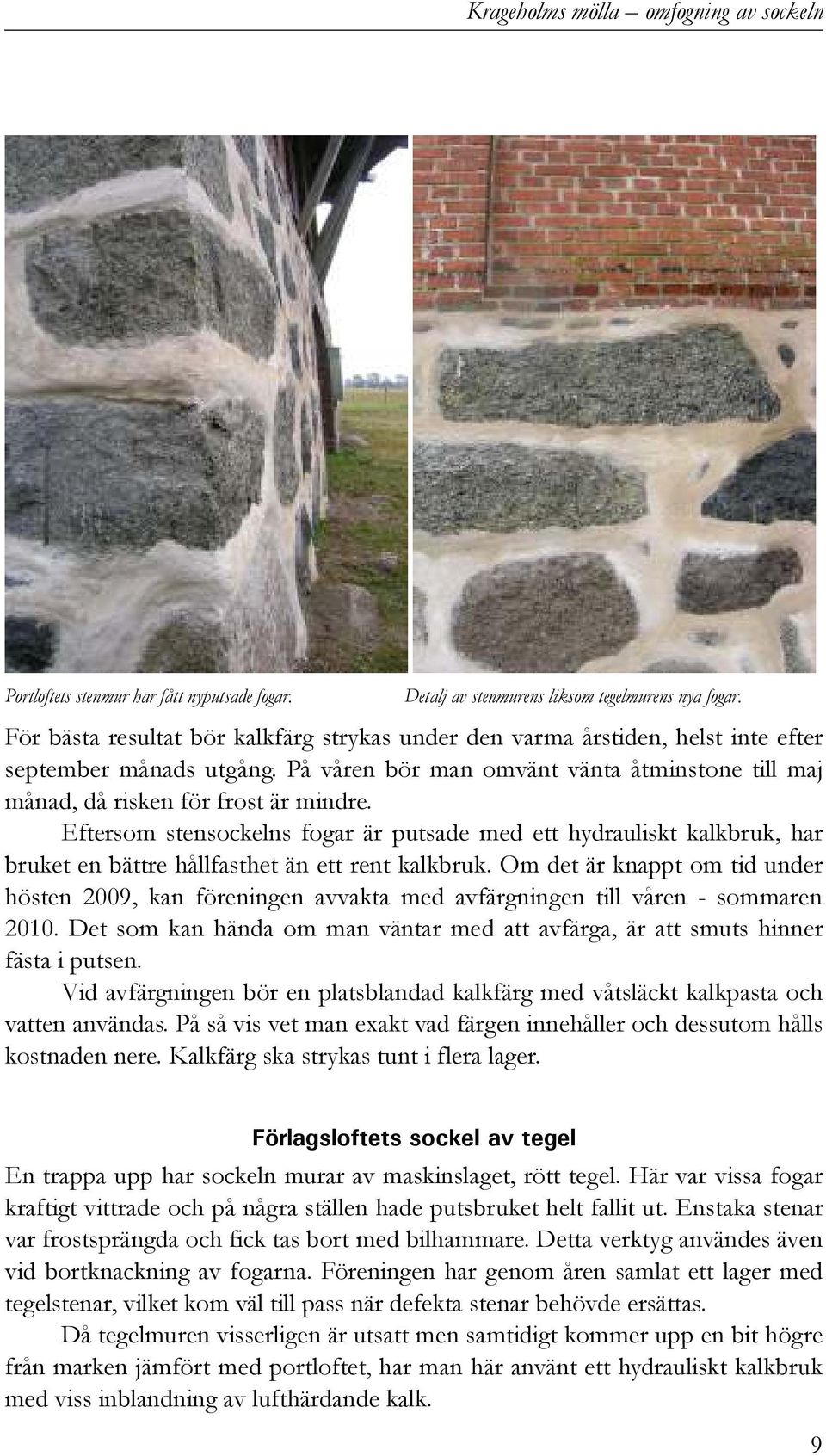 Eftersom stensockelns fogar är putsade med ett hydrauliskt kalkbruk, har bruket en bättre hållfasthet än ett rent kalkbruk.