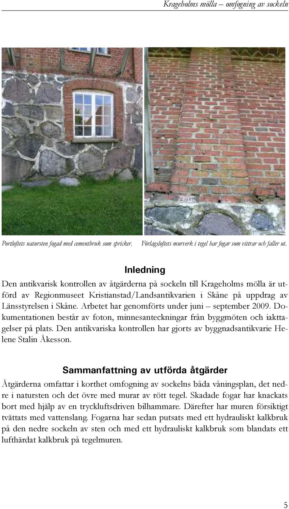 Arbetet har genomförts under juni september 2009. Dokumentationen består av foton, minnesanteckningar från byggmöten och iakttagelser på plats.