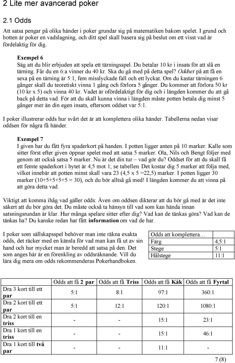 Du betalar 10 kr i insats för att slå en tärning. Får du en 6:a vinner du 40 kr. Ska du gå med på detta spel? Oddset på att få en sexa på en tärning är 5:1, fem misslyckade fall och ett lyckat.