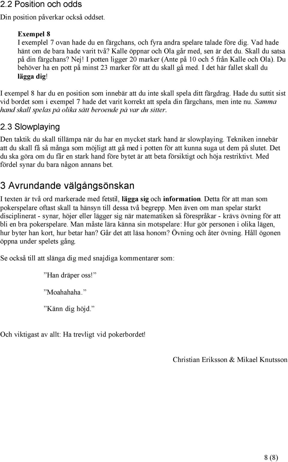 Du behöver ha en pott på minst 23 marker för att du skall gå med. I det här fallet skall du lägga dig! I exempel 8 har du en position som innebär att du inte skall spela ditt färgdrag.