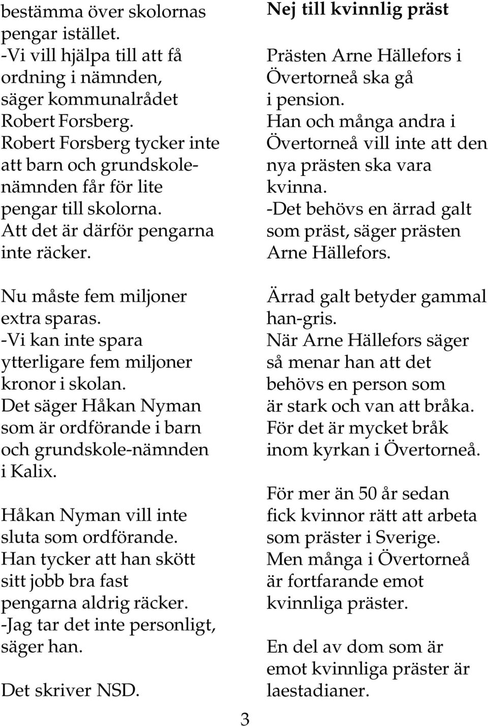 -Vi kan inte spara ytterligare fem miljoner kronor i skolan. Det säger Håkan Nyman som är ordförande i barn och grundskole-nämnden i Kalix. Håkan Nyman vill inte sluta som ordförande.