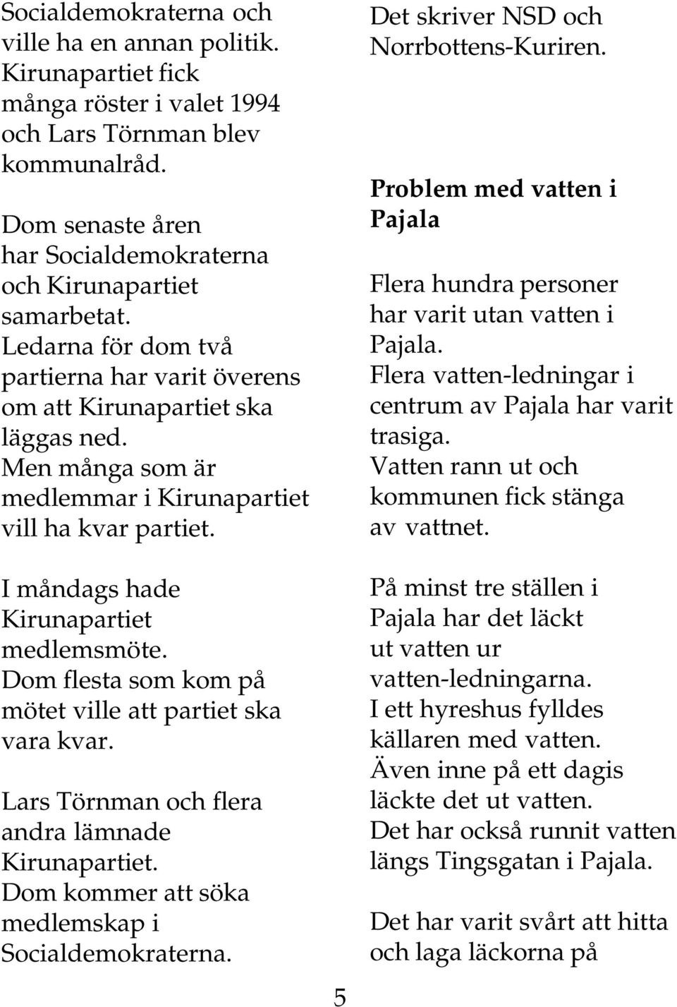 Dom flesta som kom på mötet ville att partiet ska vara kvar. Lars Törnman och flera andra lämnade Kirunapartiet. Dom kommer att söka medlemskap i Socialdemokraterna.