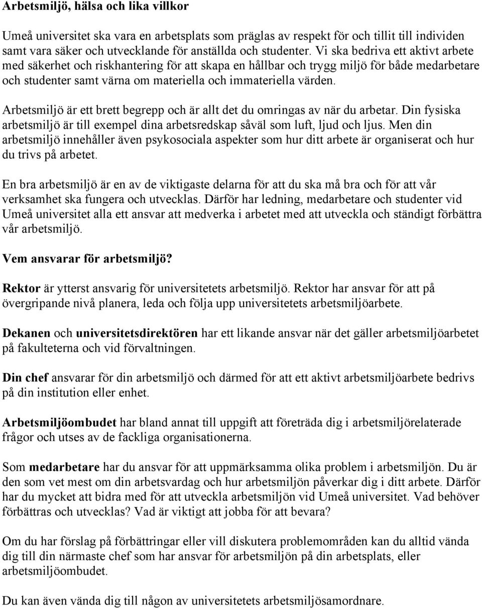 Arbetsmiljö är ett brett begrepp och är allt det du omringas av när du arbetar. Din fysiska arbetsmiljö är till exempel dina arbetsredskap såväl som luft, ljud och ljus.
