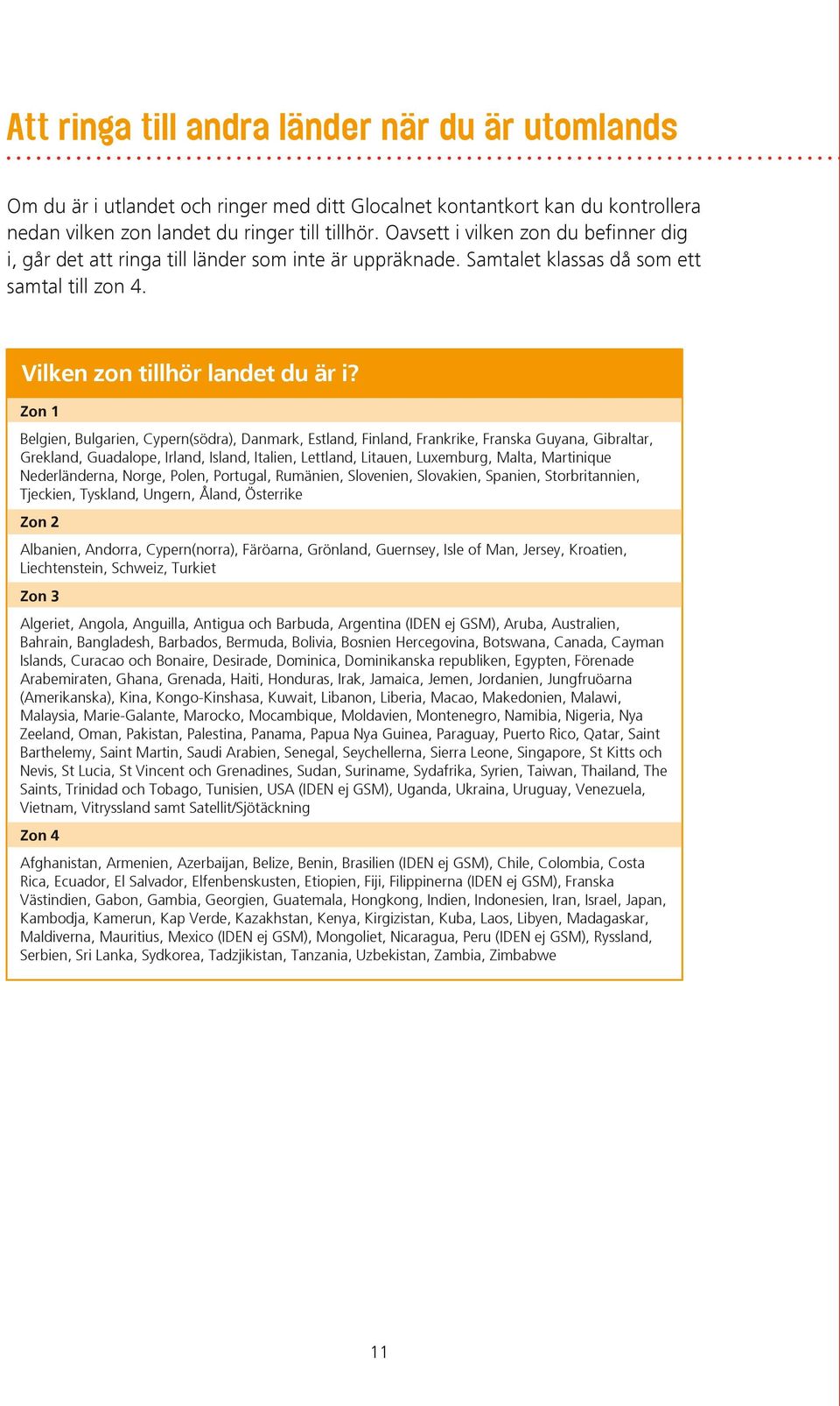 Zon 1 Belgien, Bulgarien, Cypern(södra), Danmark, Estland, Finland, Frankrike, Franska Guyana, Gibraltar, Grekland, Guadalope, Irland, Island, Italien, Lettland, Litauen, Luxemburg, Malta, Martinique