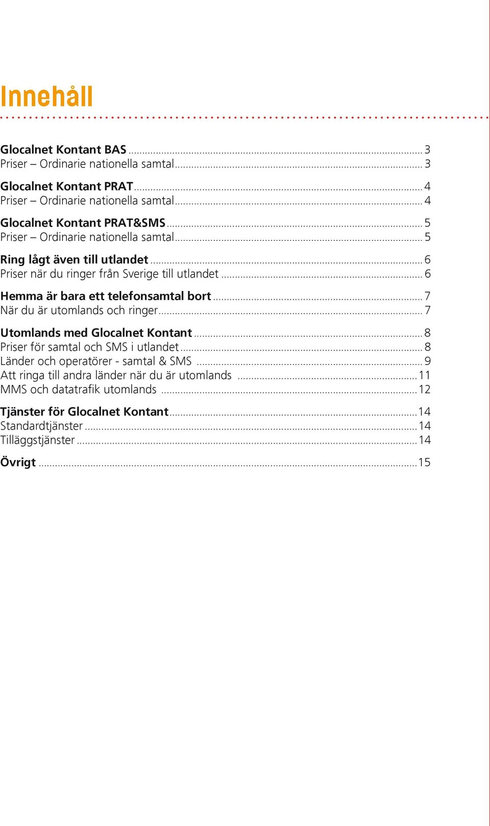 ..7 När du är utomlands och ringer... 7 Utomlands med Glocalnet Kontant...8 Priser för samtal och SMS i utlandet... 8 Länder och operatörer - samtal & SMS.