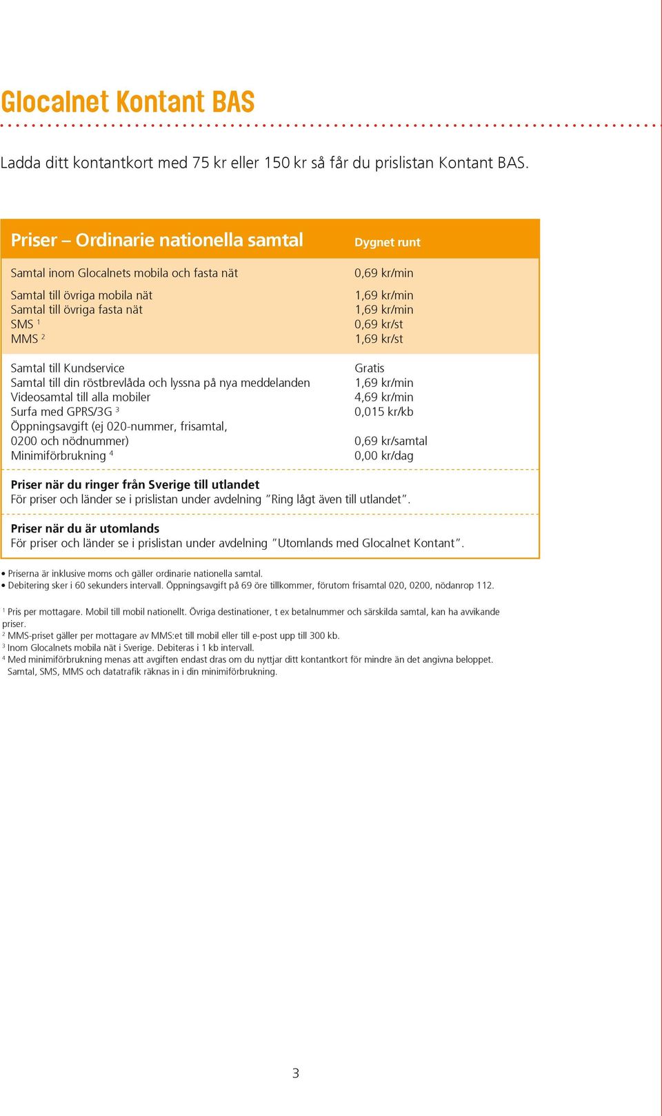 0,69 kr/st 1,69 kr/st Samtal till Kundservice Samtal till din röstbrevlåda och lyssna på nya meddelanden 1,69 kr/min Videosamtal till alla mobiler 4,69 kr/min Surfa med GPRS/3G 3 0,015 kr/kb