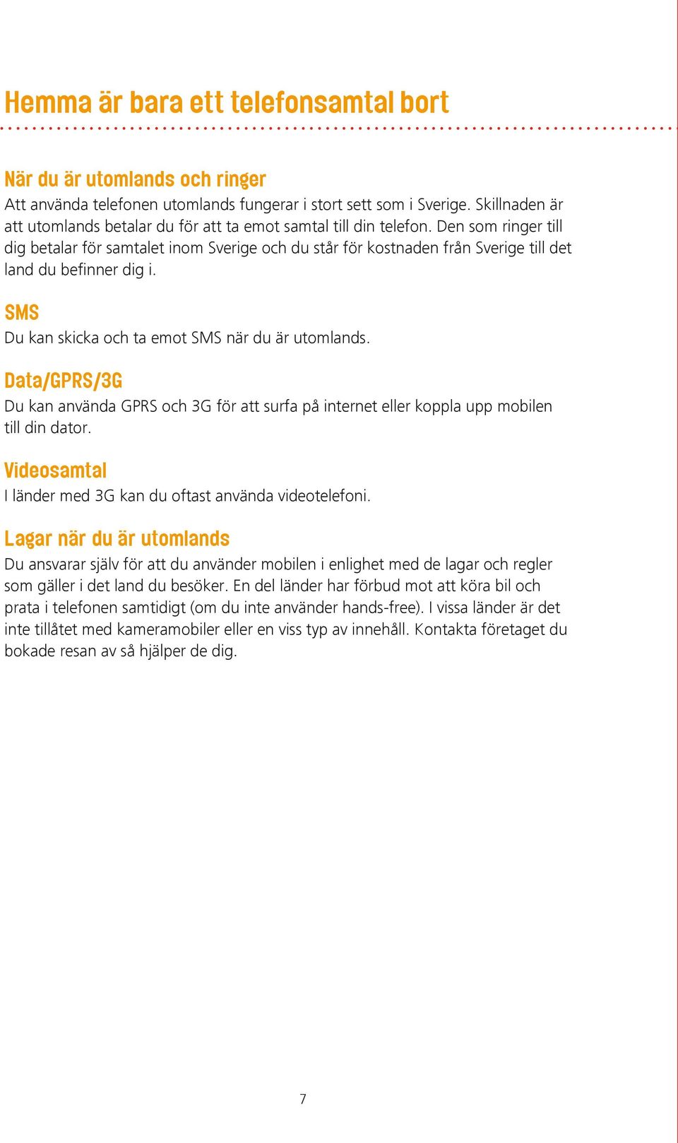 Den som ringer till dig betalar för samtalet inom Sverige och du står för kostnaden från Sverige till det land du befinner dig i. SMS Du kan skicka och ta emot SMS när du är utomlands.