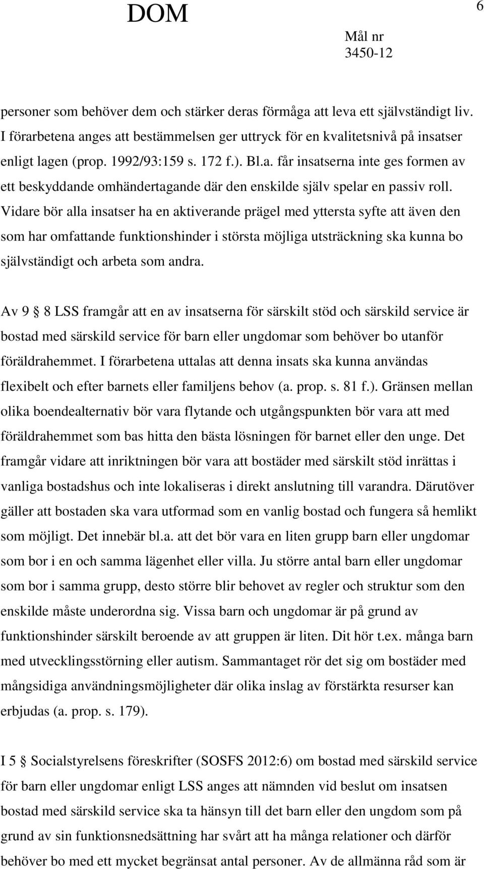 Vidare bör alla insatser ha en aktiverande prägel med yttersta syfte att även den som har omfattande funktionshinder i största möjliga utsträckning ska kunna bo självständigt och arbeta som andra.