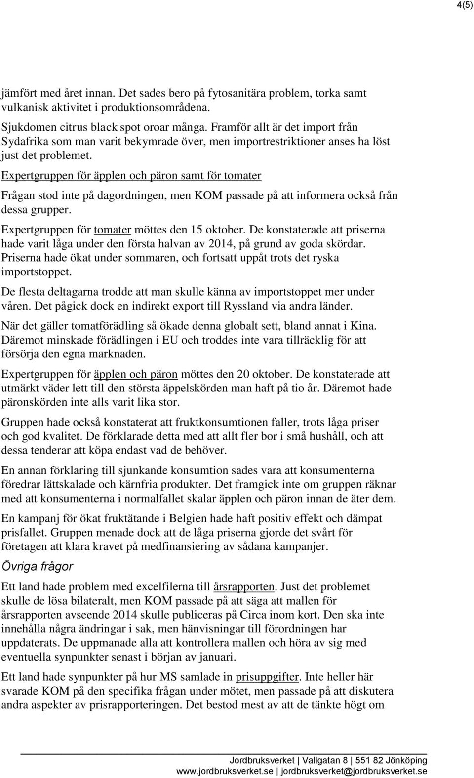 Expertgruppen för äpplen och päron samt för tomater Frågan stod inte på dagordningen, men KOM passade på att informera också från dessa grupper. Expertgruppen för tomater möttes den 15 oktober.