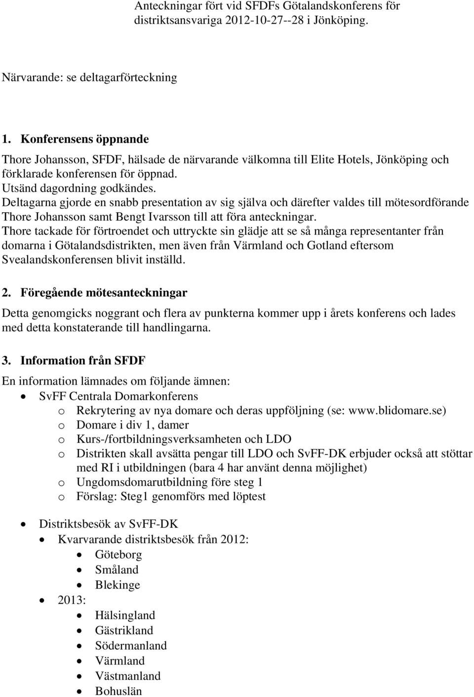 Deltagarna gjorde en snabb presentation av sig själva och därefter valdes till mötesordförande Thore Johansson samt Bengt Ivarsson till att föra anteckningar.