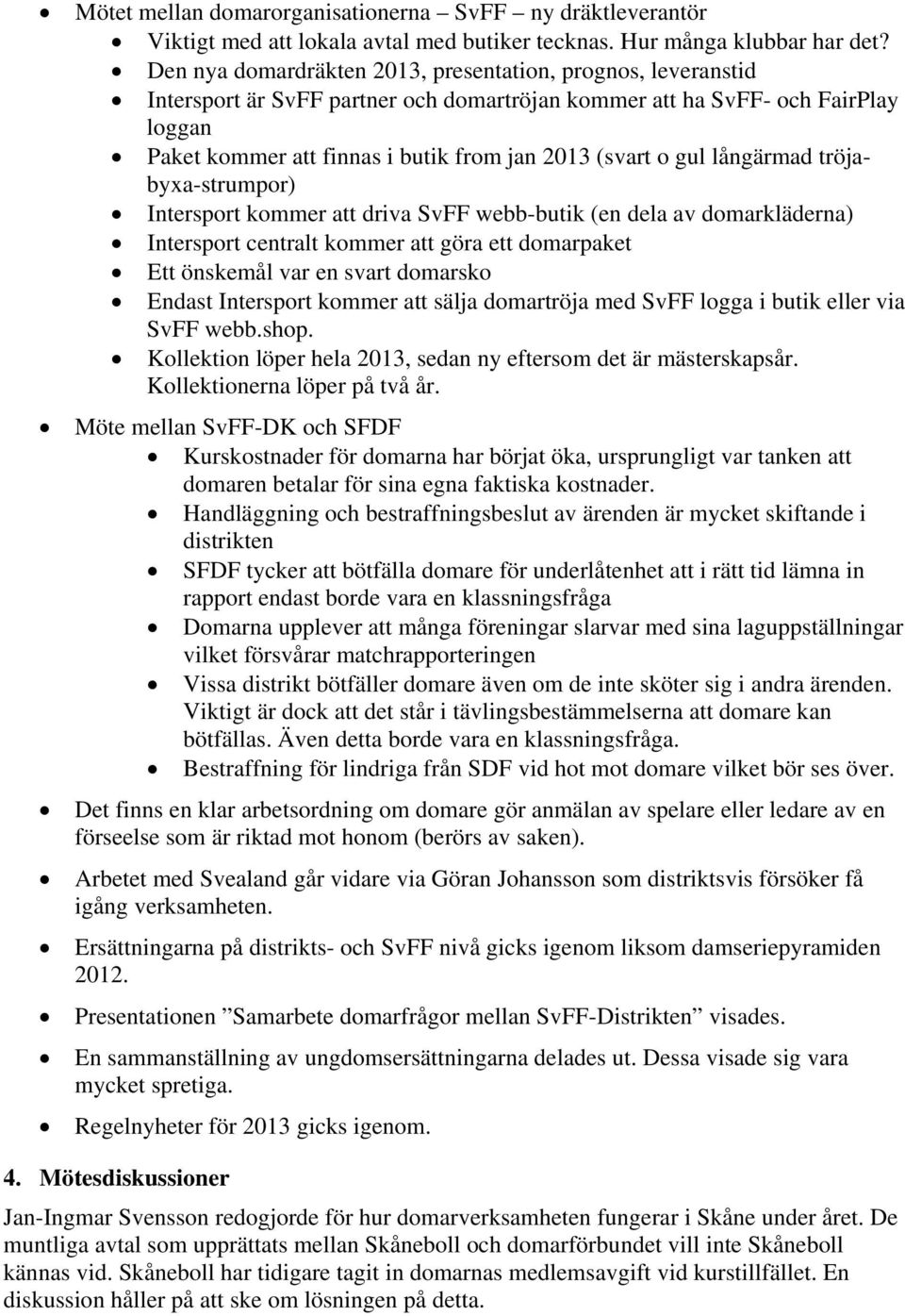 gul långärmad tröjabyxa-strumpor) Intersport kommer att driva SvFF webb-butik (en dela av domarkläderna) Intersport centralt kommer att göra ett domarpaket Ett önskemål var en svart domarsko Endast