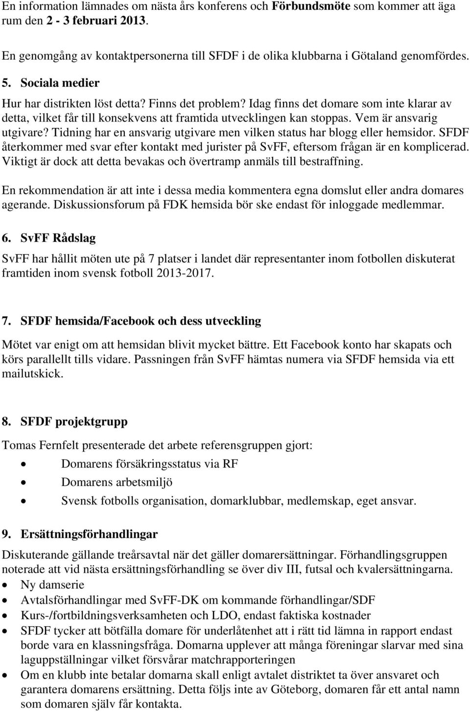 Vem är ansvarig utgivare? Tidning har en ansvarig utgivare men vilken status har blogg eller hemsidor. SFDF återkommer med svar efter kontakt med jurister på SvFF, eftersom frågan är en komplicerad.
