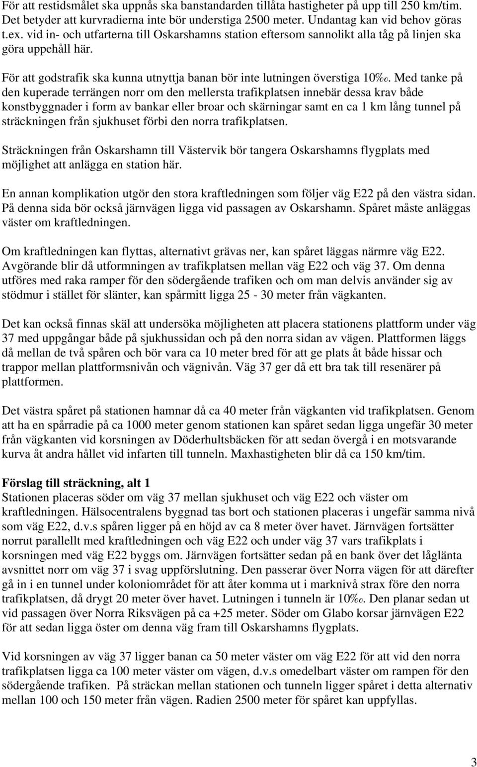 Med tanke på den kuperade terrängen norr om den mellersta trafikplatsen innebär dessa krav både konstbyggnader i form av bankar eller broar och skärningar samt en ca 1 km lång tunnel på sträckningen