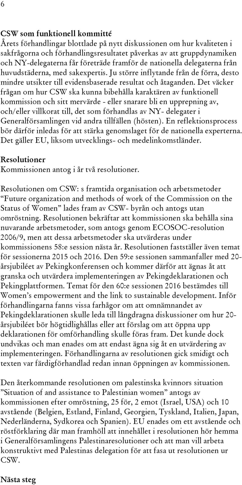 Det väcker frågan om hur CSW ska kunna bibehålla karaktären av funktionell kommission och sitt mervärde - eller snarare bli en upprepning av, och/eller villkorat till, det som förhandlas av NY-