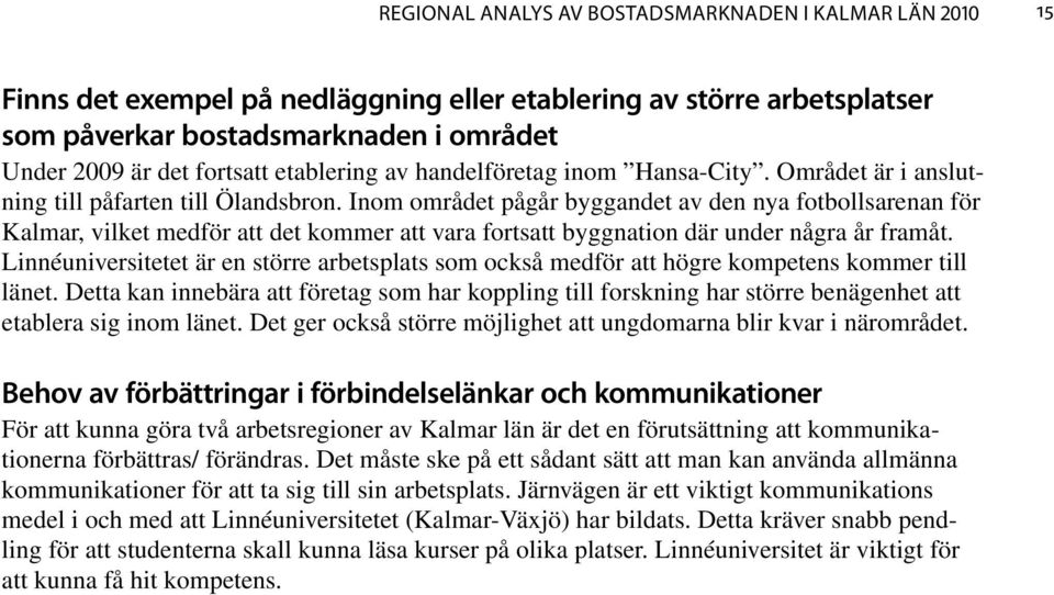 Inom området pågår byggandet av den nya fotbollsarenan för Kalmar, vilket medför att det kommer att vara fortsatt byggnation där under några år framåt.