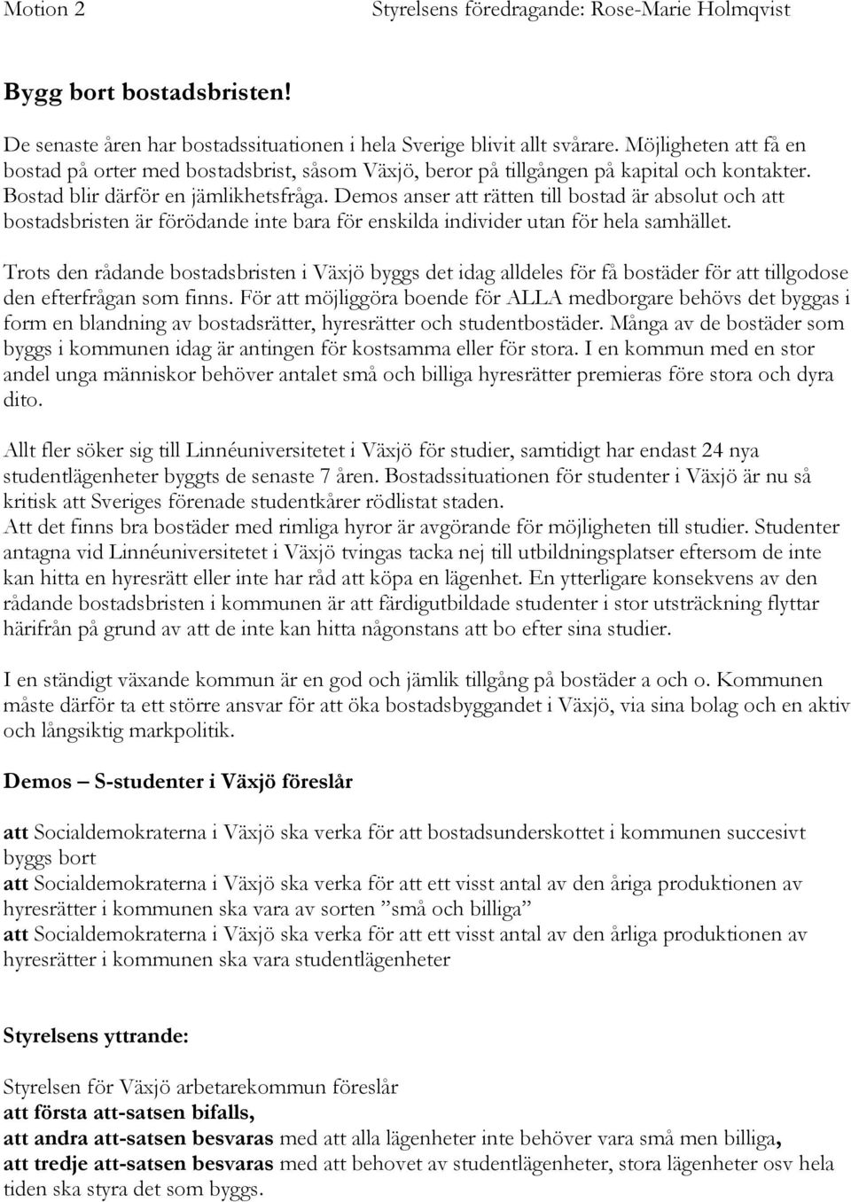 Demos anser att rätten till bostad är absolut och att bostadsbristen är förödande inte bara för enskilda individer utan för hela samhället.