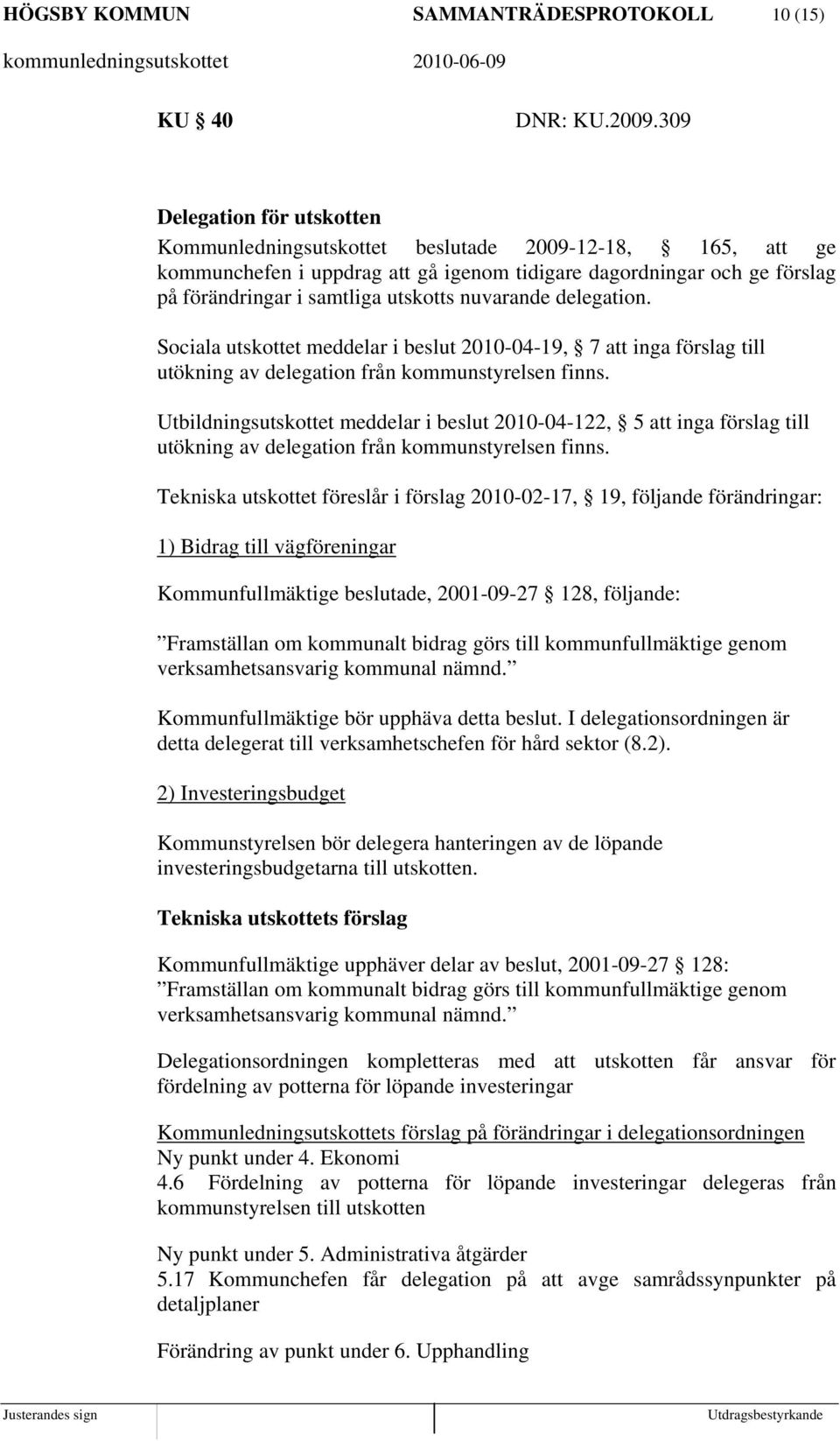 nuvarande delegation. Sociala utskottet meddelar i beslut 2010-04-19, 7 att inga förslag till utökning av delegation från kommunstyrelsen finns.