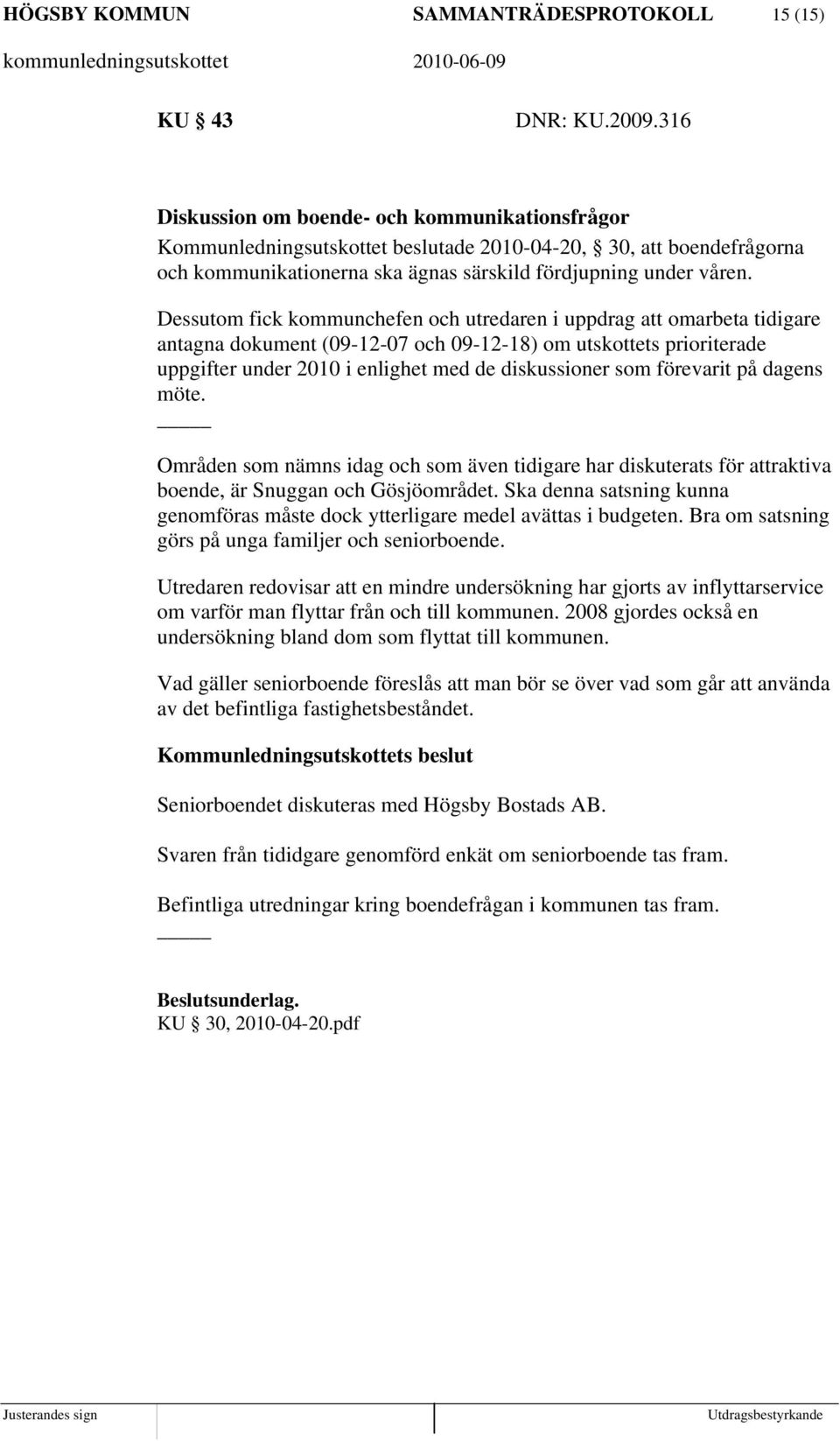 Dessutom fick kommunchefen och utredaren i uppdrag att omarbeta tidigare antagna dokument (09-12-07 och 09-12-18) om utskottets prioriterade uppgifter under 2010 i enlighet med de diskussioner som