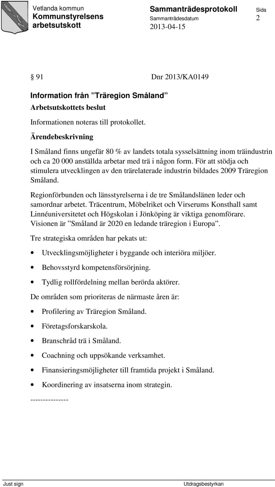 För att stödja och stimulera utvecklingen av den trärelaterade industrin bildades 2009 Träregion Småland. Regionförbunden och länsstyrelserna i de tre Smålandslänen leder och samordnar arbetet.