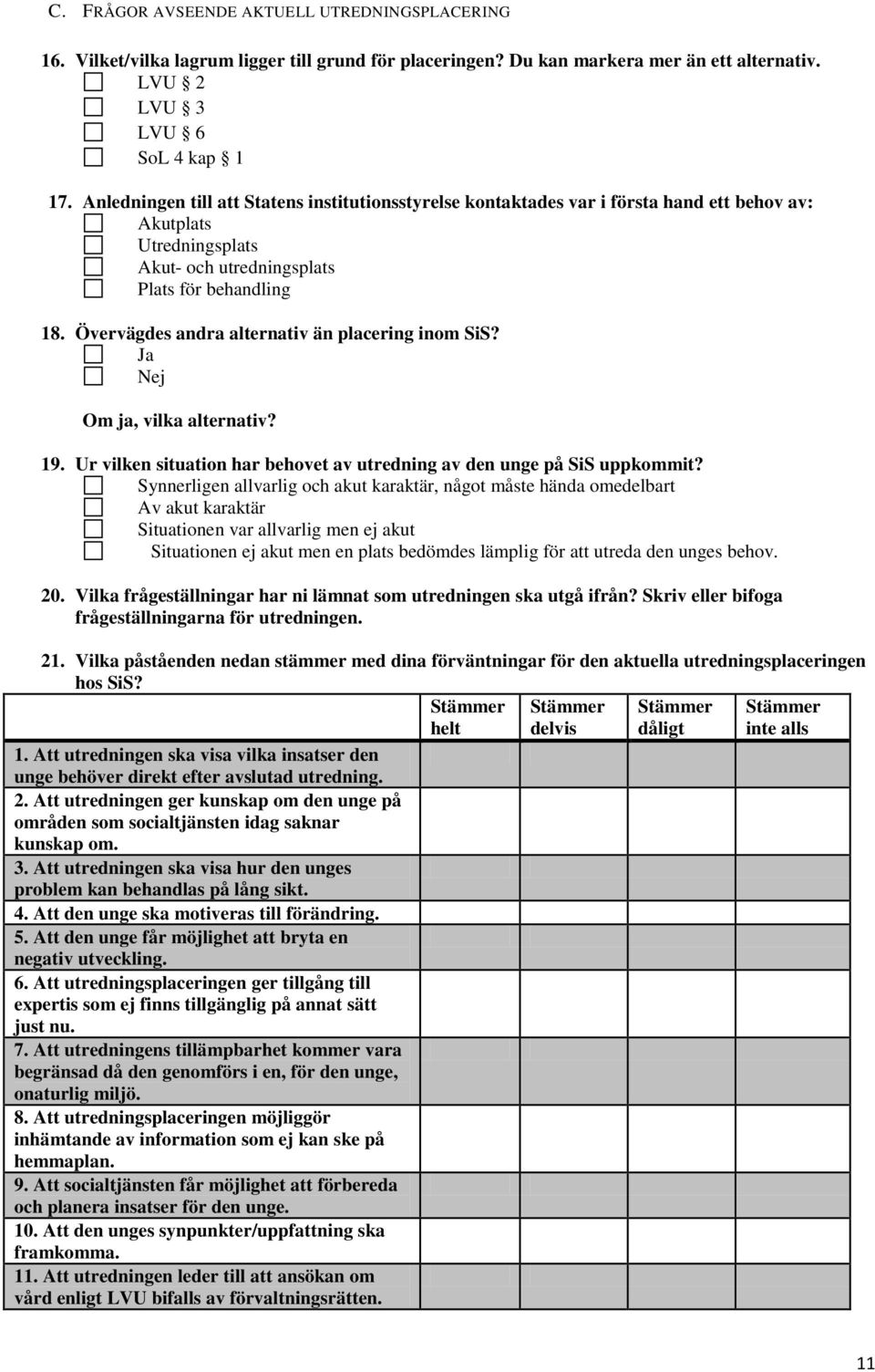 Övervägdes andra alternativ än placering inom SiS? Ja Nej Om ja, vilka alternativ? 19. Ur vilken situation har behovet av utredning av den unge på SiS uppkommit?