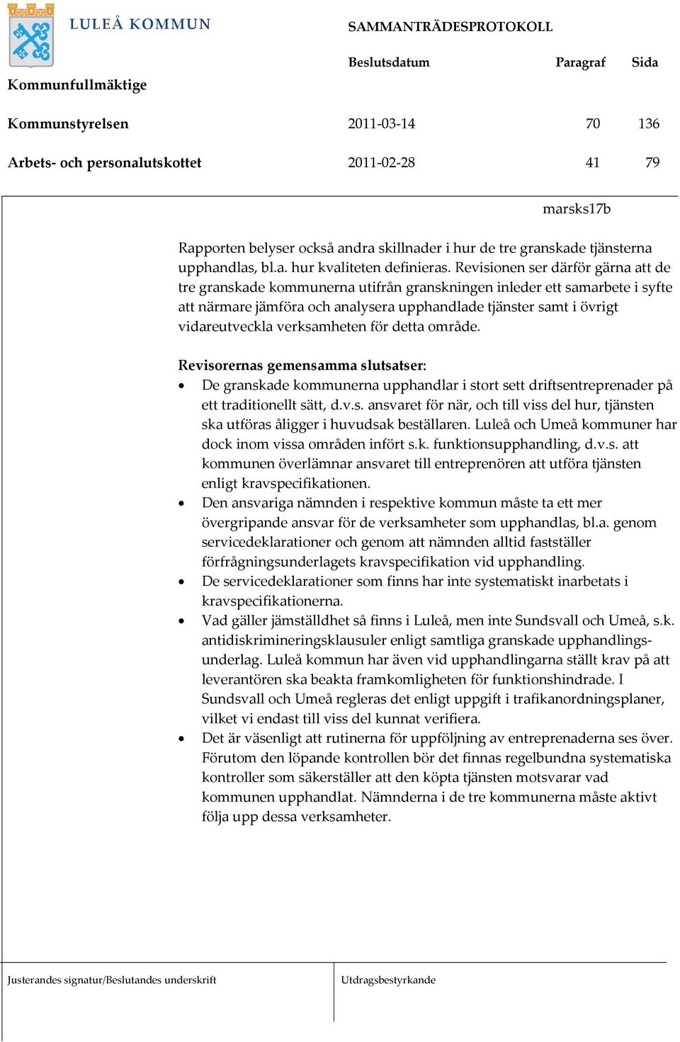 verksamheten för detta område. Revisorernas gemensamma slutsatser: De granskade kommunerna upphandlar i stort sett driftsentreprenader på ett traditionellt sätt, d.v.s. ansvaret för när, och till viss del hur, tjänsten ska utföras åligger i huvudsak beställaren.