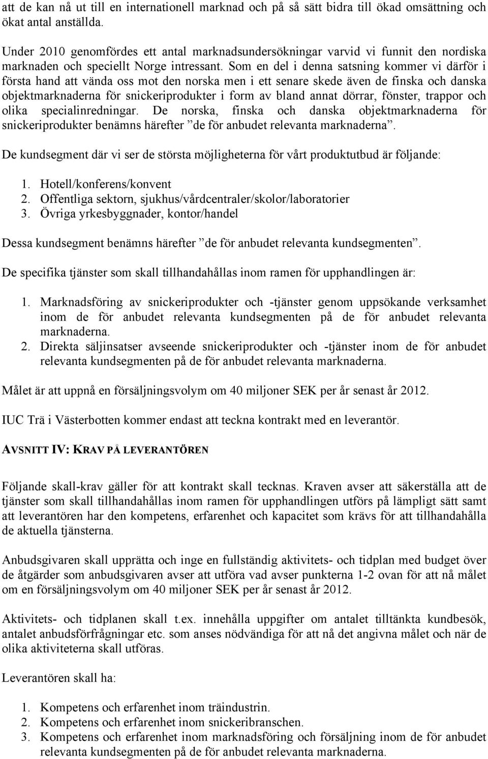 Som en del i denna satsning kommer vi därför i första hand att vända oss mot den norska men i ett senare skede även de finska och danska objektmarknaderna för snickeriprodukter i form av bland annat