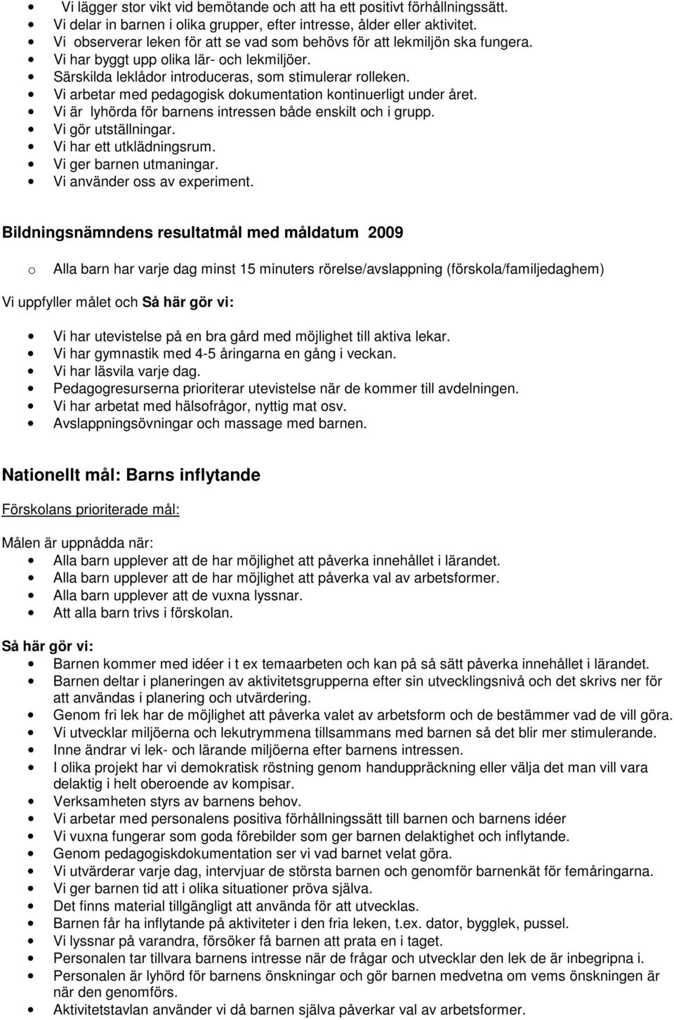Vi arbetar med pedagogisk dokumentation kontinuerligt under året. Vi är lyhörda för barnens intressen både enskilt och i grupp. Vi gör utställningar. Vi har ett utklädningsrum.