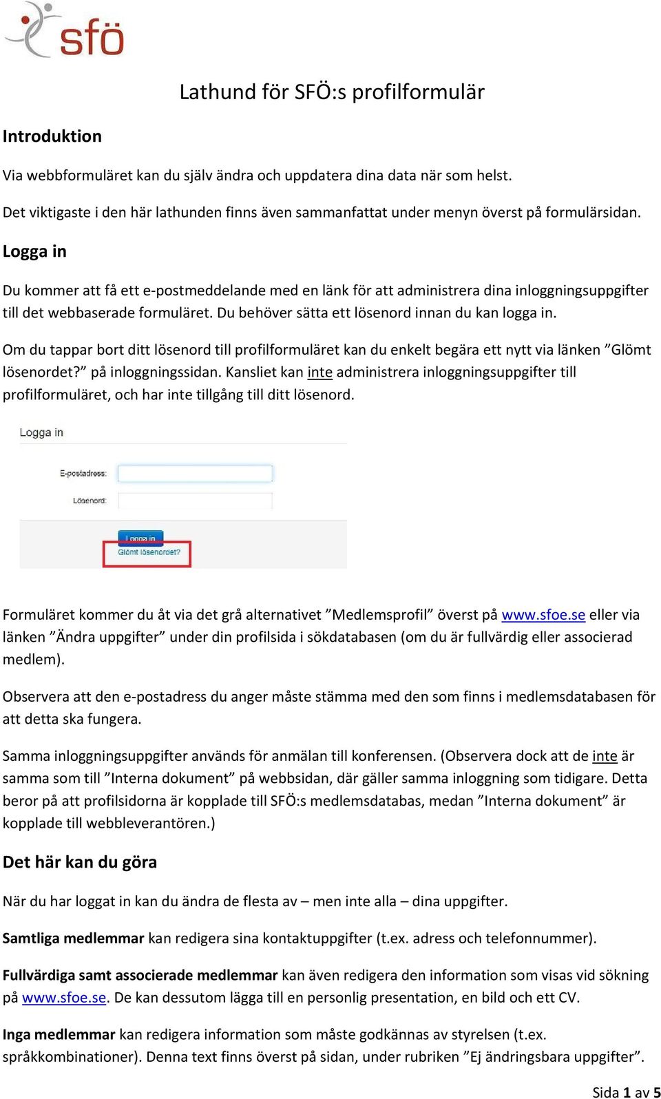 Logga in Du kommer att få ett e postmeddelande med en länk för att administrera dina inloggningsuppgifter till det webbaserade formuläret. Du behöver sätta ett lösenord innan du kan logga in.