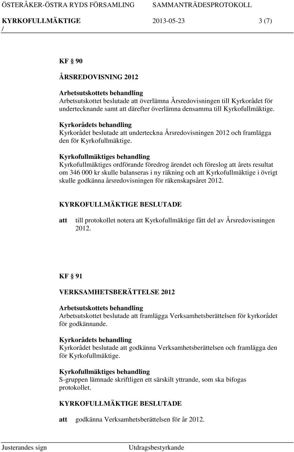 Kyrkofullmäktiges behandling Kyrkofullmäktiges ordförande föredrog ärendet och föreslog årets resultat om 346 000 kr skulle balanseras i ny räkning och Kyrkofullmäktige i övrigt skulle godkänna