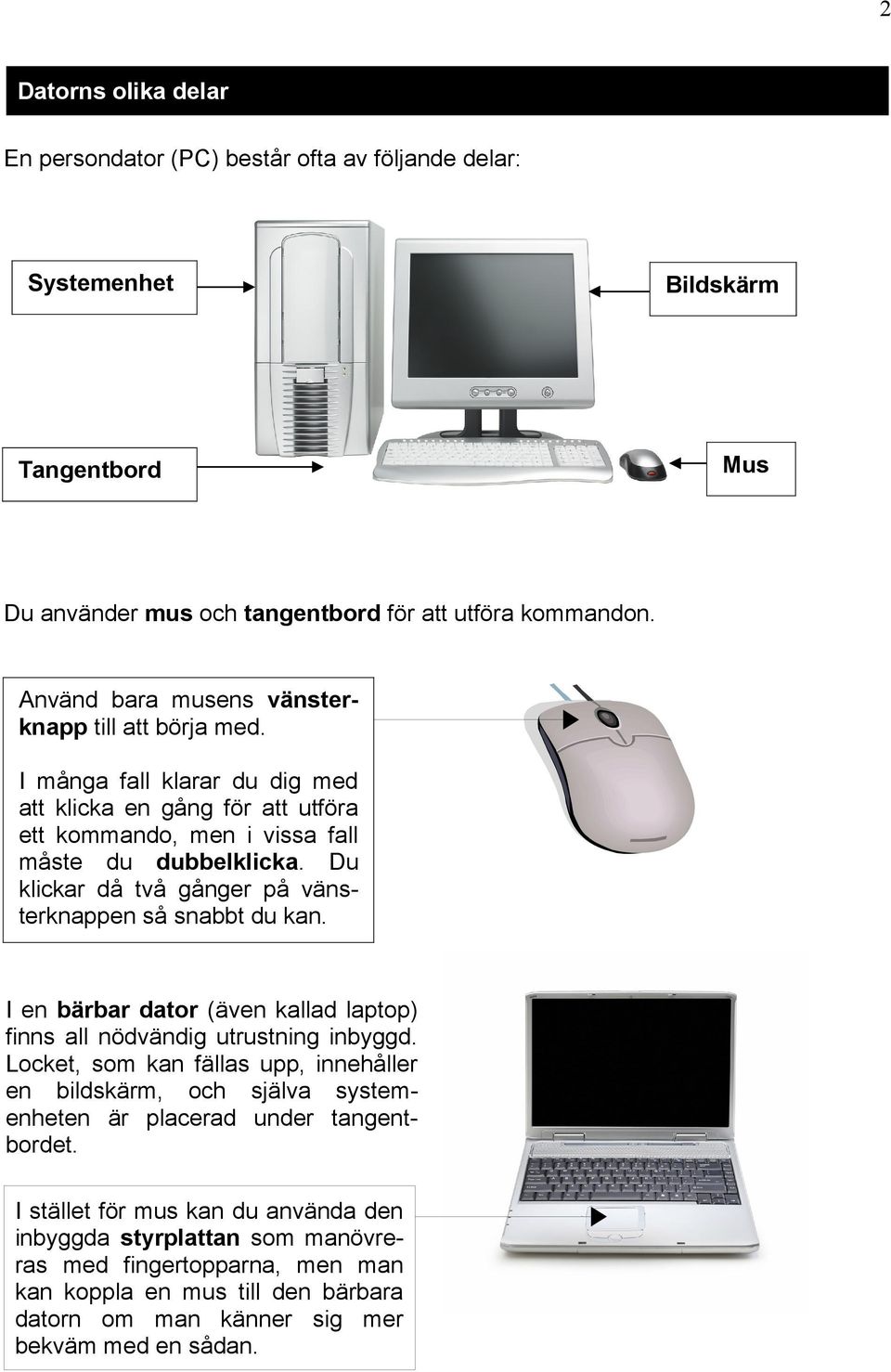 Du klickar då två gånger på vänsterknappen så snabbt du kan. I en bärbar dator (även kallad laptop) finns all nödvändig utrustning inbyggd.