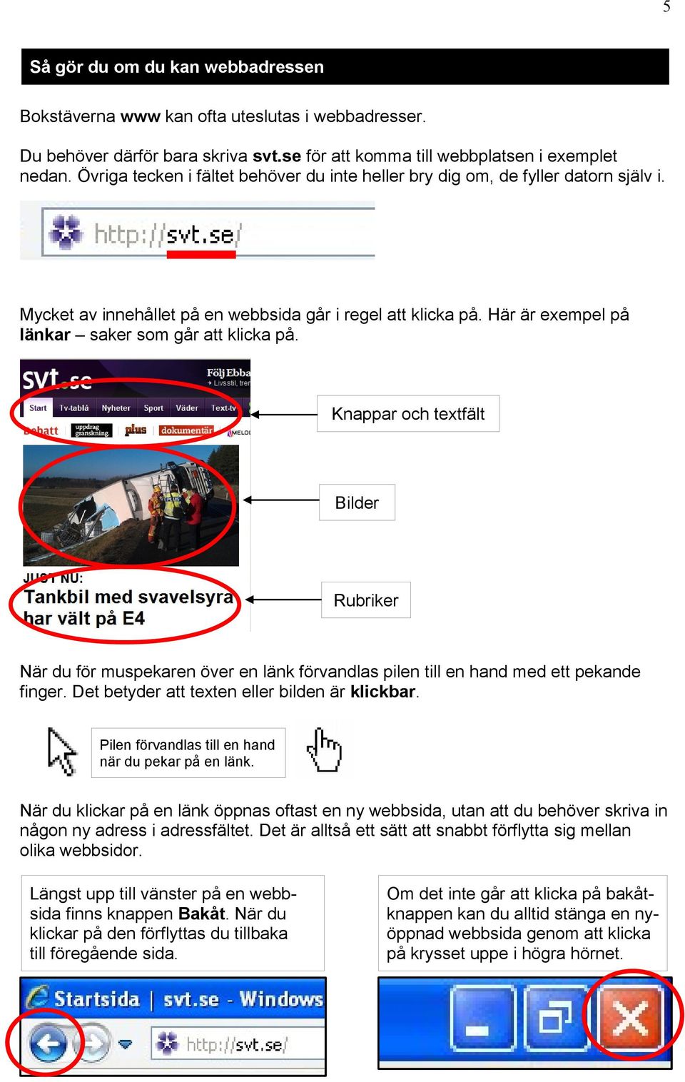 Knappar och textfält Bilder Rubriker När du för muspekaren över en länk förvandlas pilen till en hand med ett pekande finger. Det betyder att texten eller bilden är klickbar.