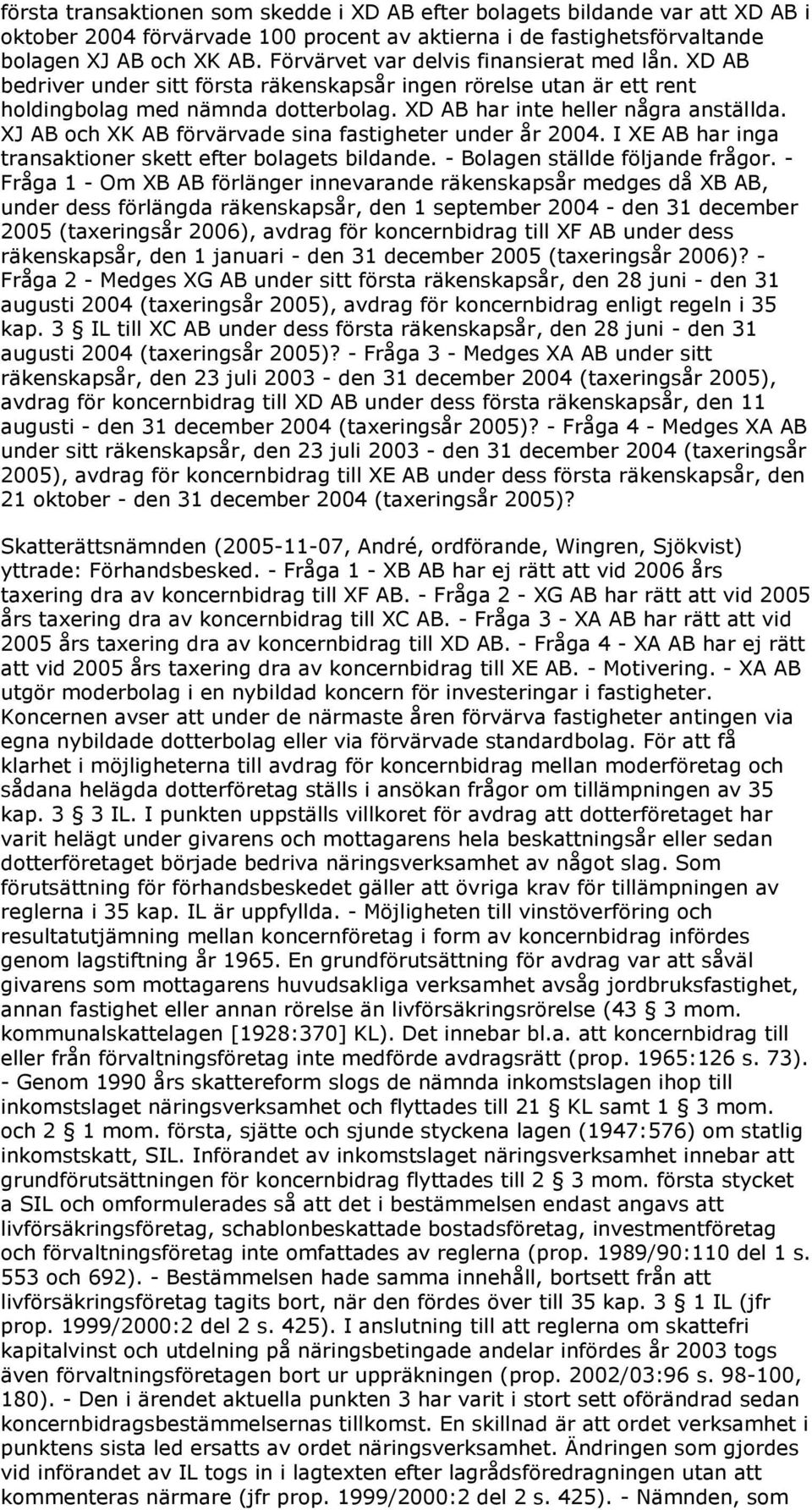 XJ AB och XK AB förvärvade sina fastigheter under år 2004. I XE AB har inga transaktioner skett efter bolagets bildande. - Bolagen ställde följande frågor.