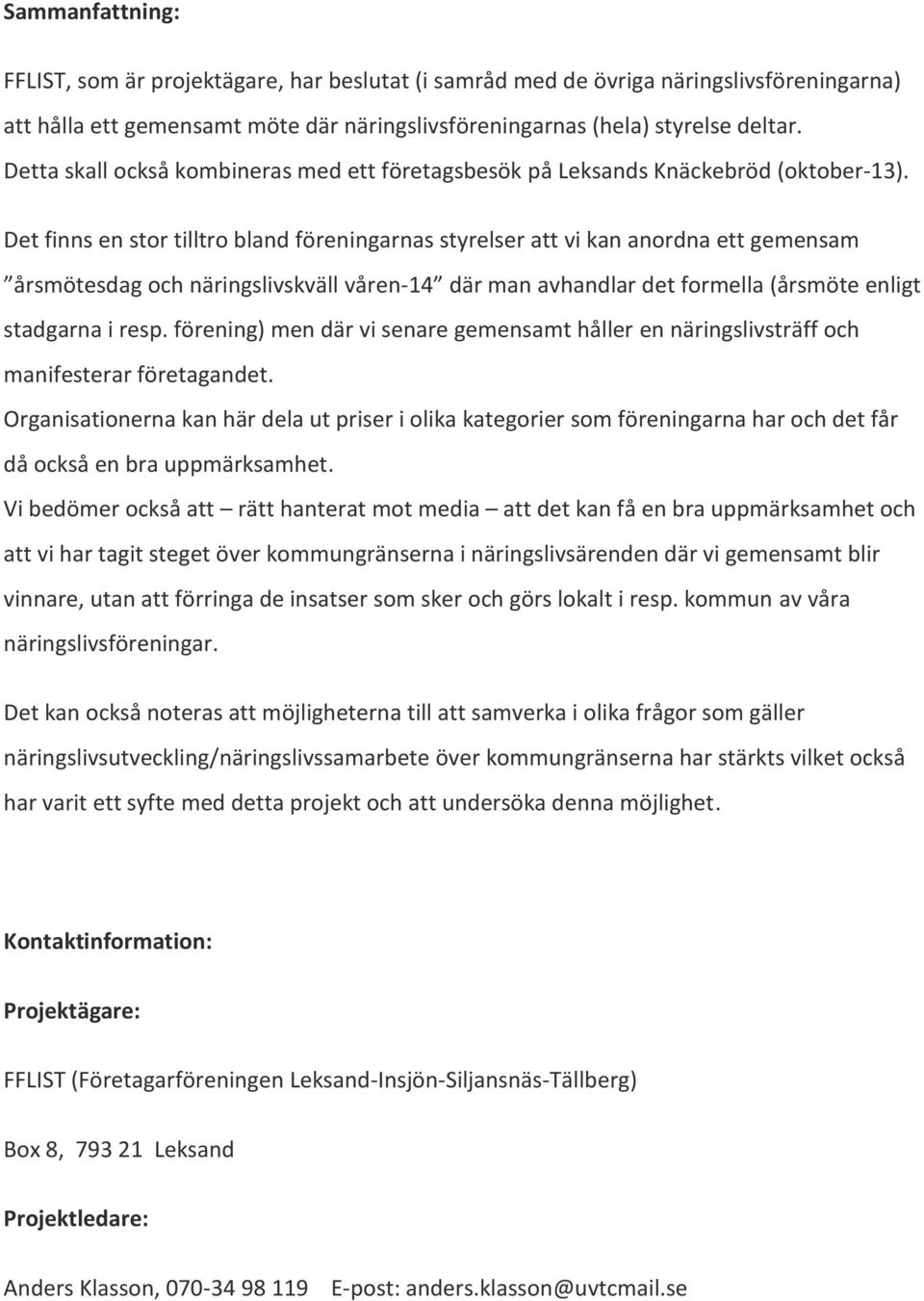 Det finns en stor tilltro bland föreningarnas styrelser att vi kan anordna ett gemensam årsmötesdag och näringslivskväll våren-14 där man avhandlar det formella (årsmöte enligt stadgarna i resp.