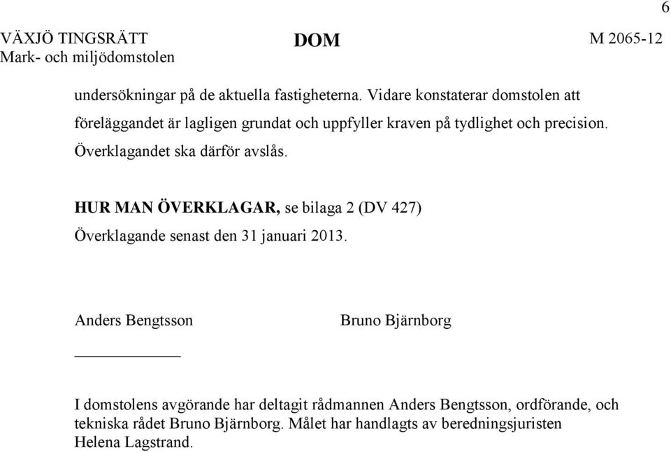 Överklagandet ska därför avslås. 6 HUR MAN ÖVERKLAGAR, se bilaga 2 (DV 427) Överklagande senast den 31 januari 2013.