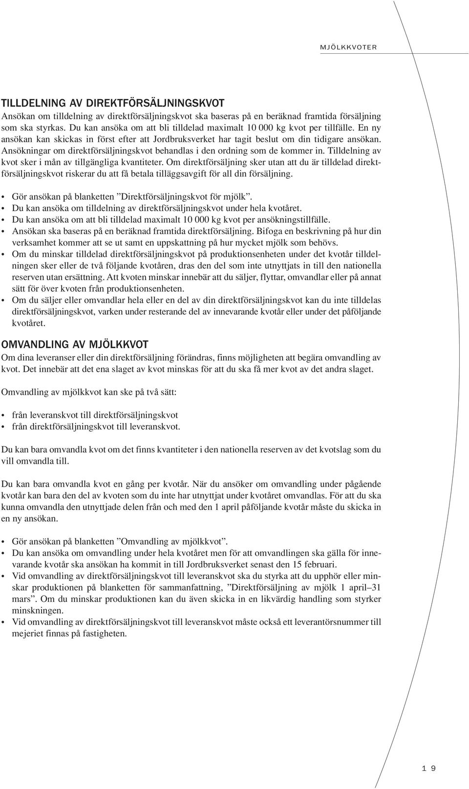 Ansökningar om direktförsäljningskvot behandlas i den ordning som de kommer in. Tilldelning av kvot sker i mån av tillgängliga kvantiteter.