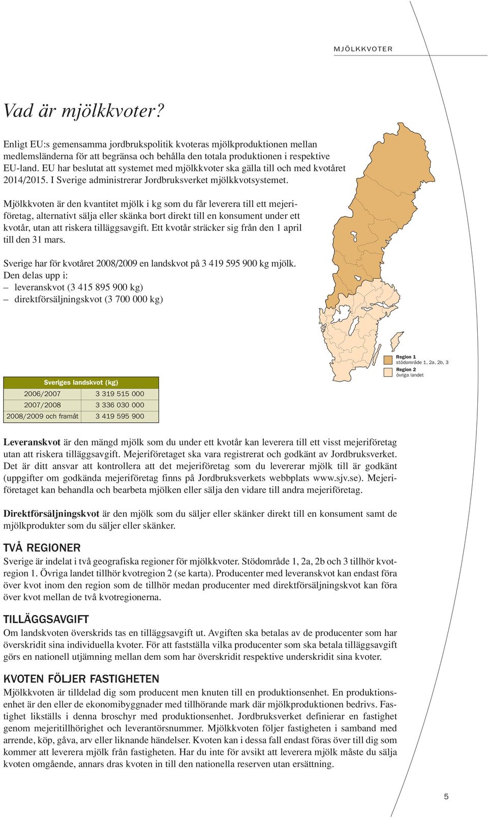 Mjölkkvoten är den kvantitet mjölk i kg som du får leverera till ett mejeriföretag, alternativt sälja eller skänka bort direkt till en konsument under ett kvotår, utan att riskera tilläggsavgift.