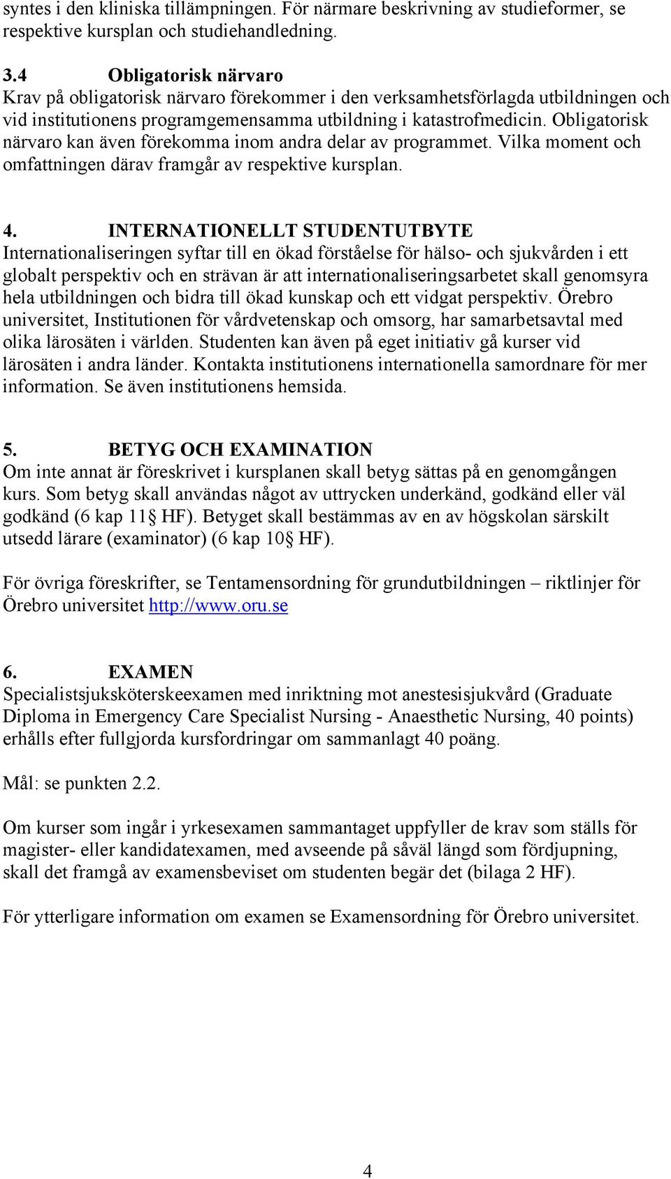 Obligatorisk närvaro kan även förekomma inom andra delar av programmet. Vilka moment och omfattningen därav framgår av respektive kursplan. 4.