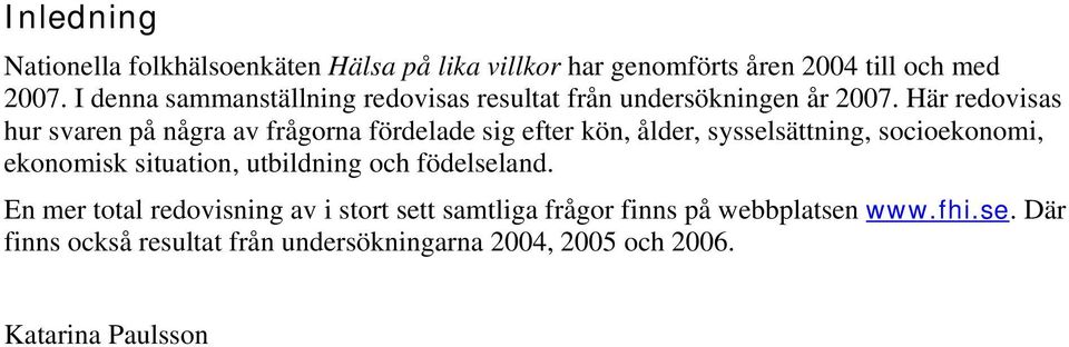 Här redovisas hur svaren på några av frågorna fördelade sig efter kön, ålder, sysselsättning, socioekonomi, ekonomisk