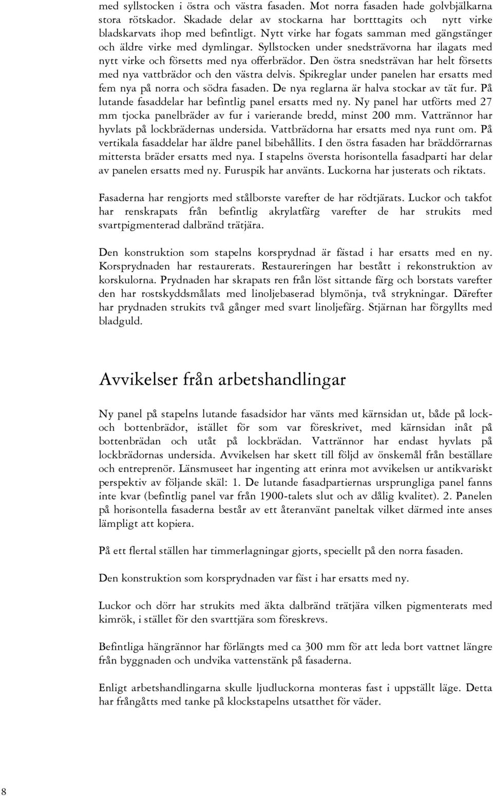 Den östra snedsträvan har helt försetts med nya vattbrädor och den västra delvis. Spikreglar under panelen har ersatts med fem nya på norra och södra fasaden.