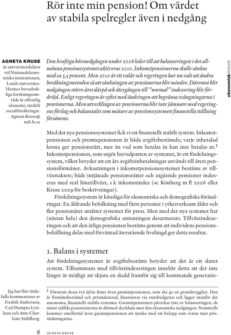 se Den kraftiga börsnedgången under 2008 leder till att balanseringen i det allmänna pensionssystemet aktiveras 2010. Inkomstpensionerna skulle sänkas med ca 3,5 procent.