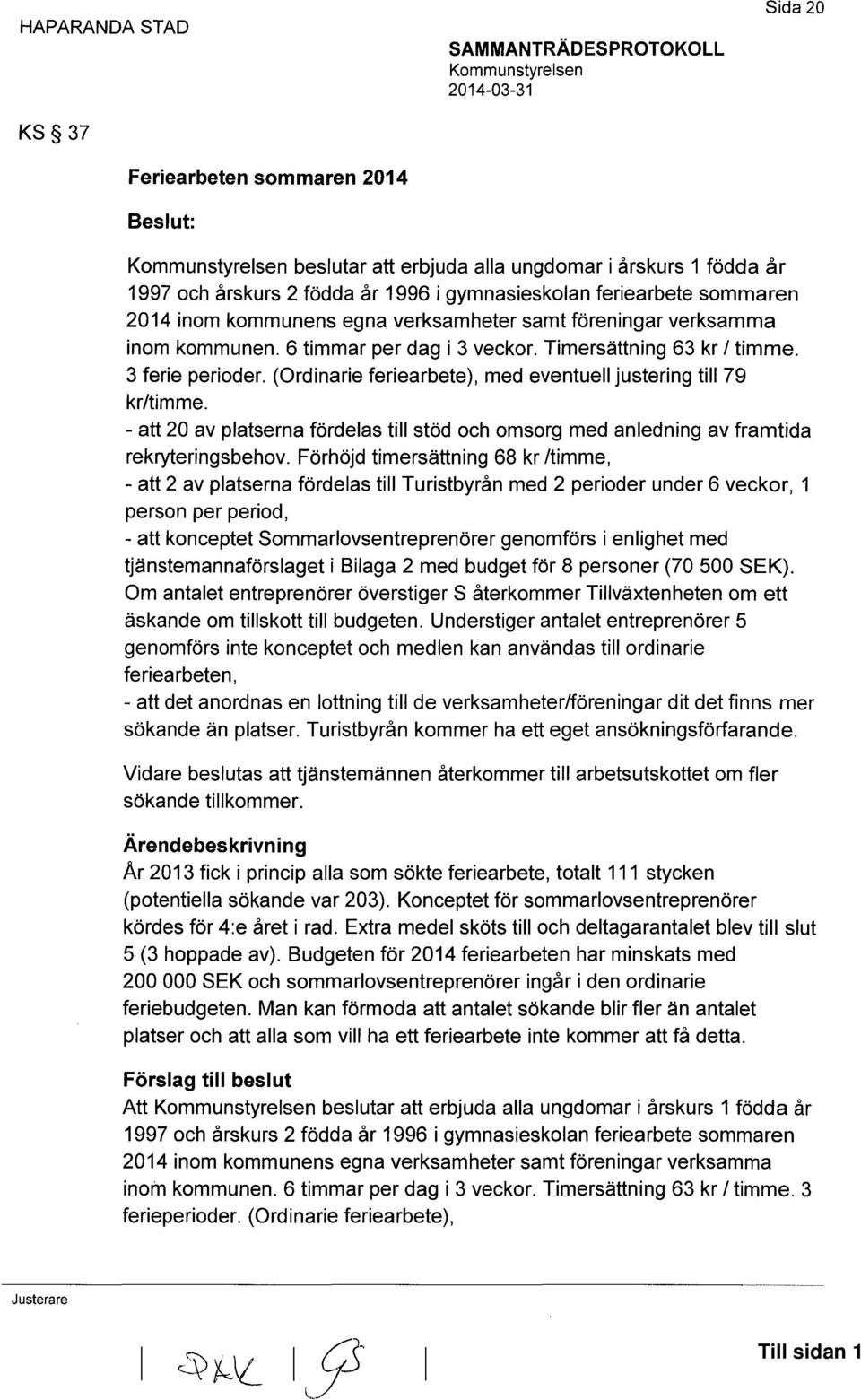 3 ferie perioder. (Ordinarie feriearbete), med eventuell justering till 79 kr/timme. -att 20 av platserna fördelas till stöd och omsorg med anledning av framtida rekryteringsbehov.