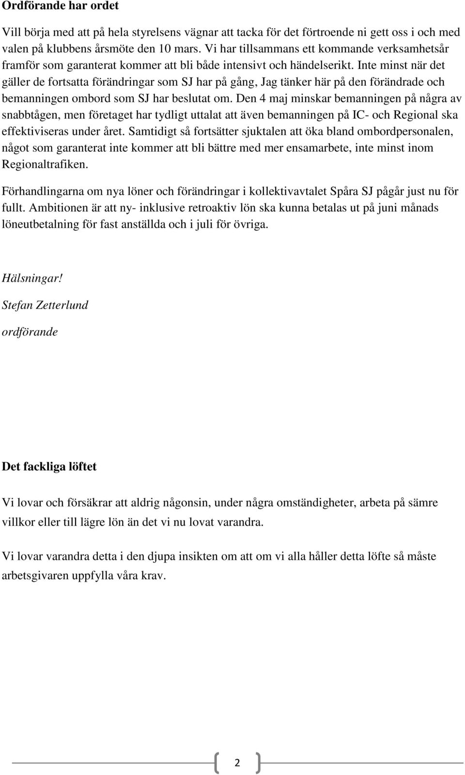 Inte minst när det gäller de fortsatta förändringar som SJ har på gång, Jag tänker här på den förändrade och bemanningen ombord som SJ har beslutat om.