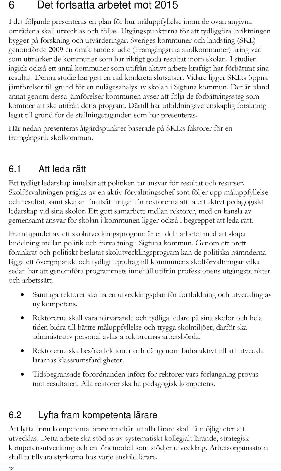 Sveriges kommuner och landsting (SKL) genomförde 2009 en omfattande studie (Framgångsrika skolkommuner) kring vad som utmärker de kommuner som har riktigt goda resultat inom skolan.