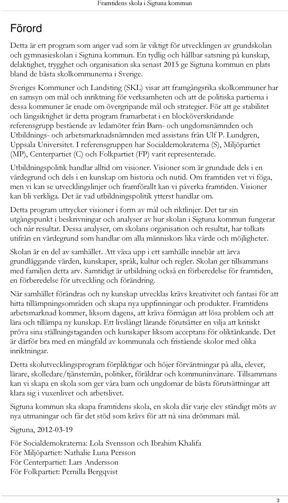 Sveriges Kommuner och Landsting (SKL) visar att framgångsrika skolkommuner har en samsyn om mål och inriktning för verksamheten och att de politiska partierna i dessa kommuner är enade om